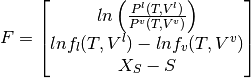 F =
\begin{bmatrix}
ln \left( \frac{P^l(T, V^l)} {P^v(T, V^v)} \right)\\
ln f_l(T, V^l) - ln f_v(T, V^v)\\
X_S - S
\end{bmatrix}