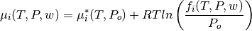 \mu_i(T,P,w) = \mu_i^*(T,P_o) + RTln \left( \frac{f_i(T,P,w)}{P_o}\right)